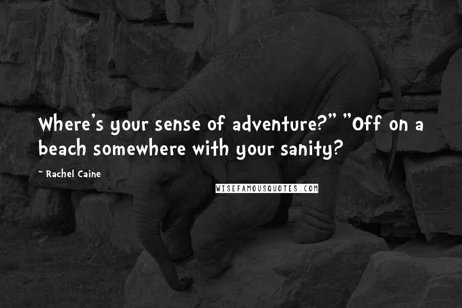 Rachel Caine quotes: Where's your sense of adventure?" "Off on a beach somewhere with your sanity?