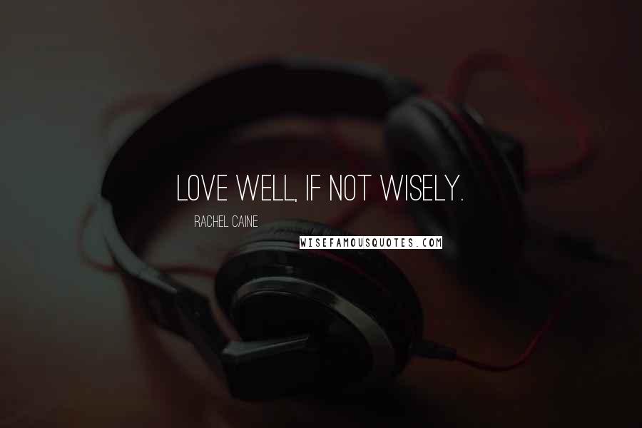 Rachel Caine quotes: Love well, if not wisely.
