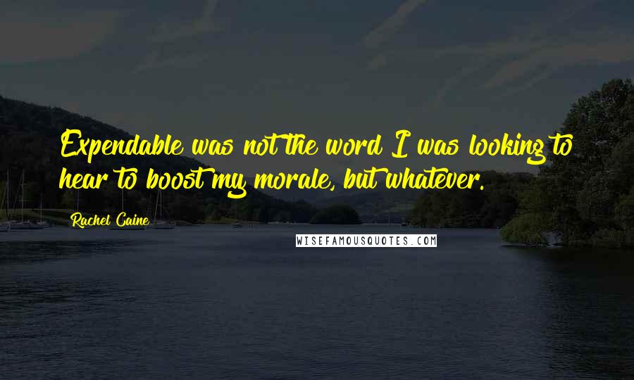 Rachel Caine quotes: Expendable was not the word I was looking to hear to boost my morale, but whatever.