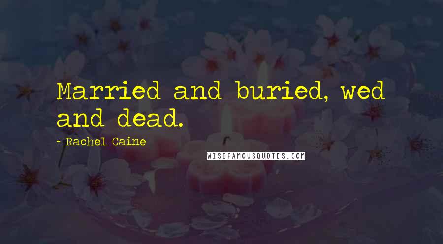 Rachel Caine quotes: Married and buried, wed and dead.