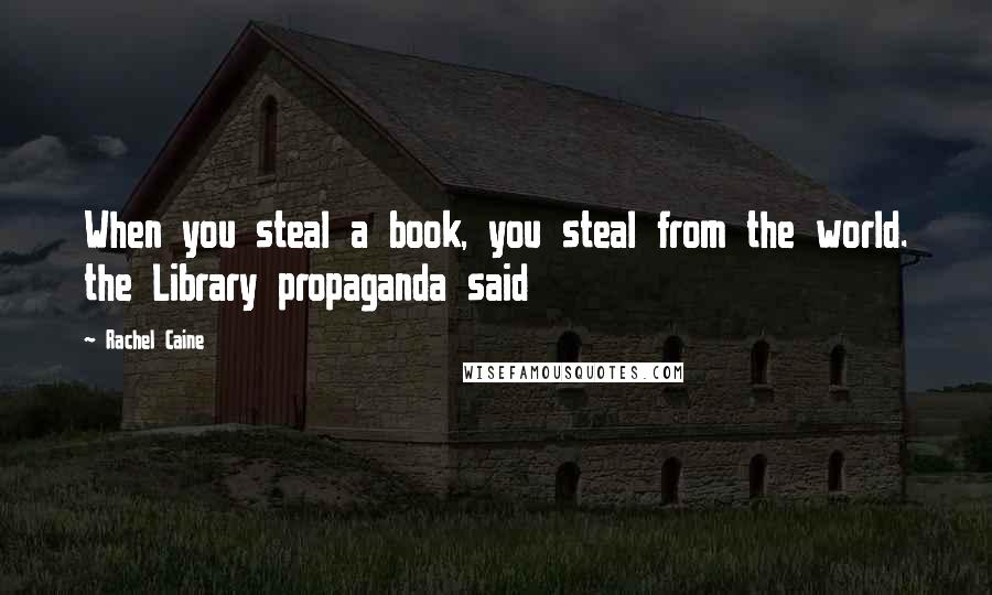 Rachel Caine quotes: When you steal a book, you steal from the world. the Library propaganda said