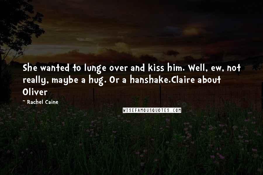 Rachel Caine quotes: She wanted to lunge over and kiss him. Well, ew, not really, maybe a hug. Or a hanshake.Claire about Oliver