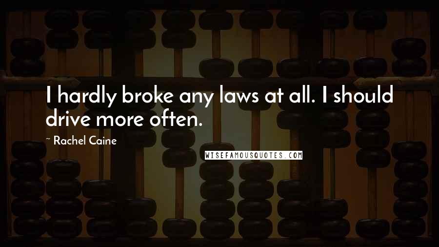 Rachel Caine quotes: I hardly broke any laws at all. I should drive more often.