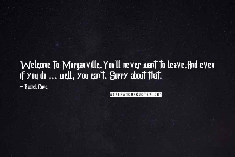 Rachel Caine quotes: Welcome to Morganville.You'll never want to leave.And even if you do ... well, you can't. Sorry about that.