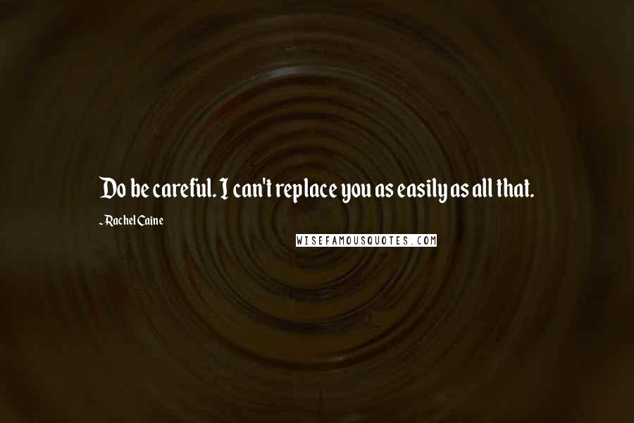 Rachel Caine quotes: Do be careful. I can't replace you as easily as all that.