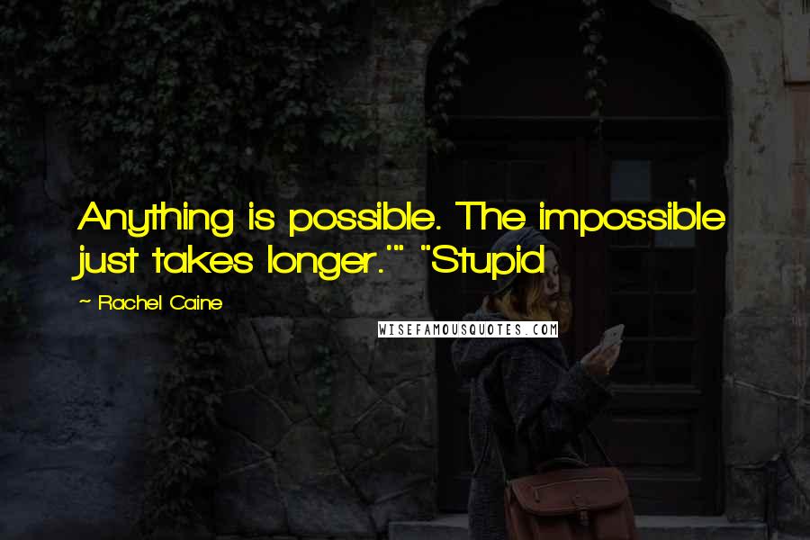 Rachel Caine quotes: Anything is possible. The impossible just takes longer.'" "Stupid