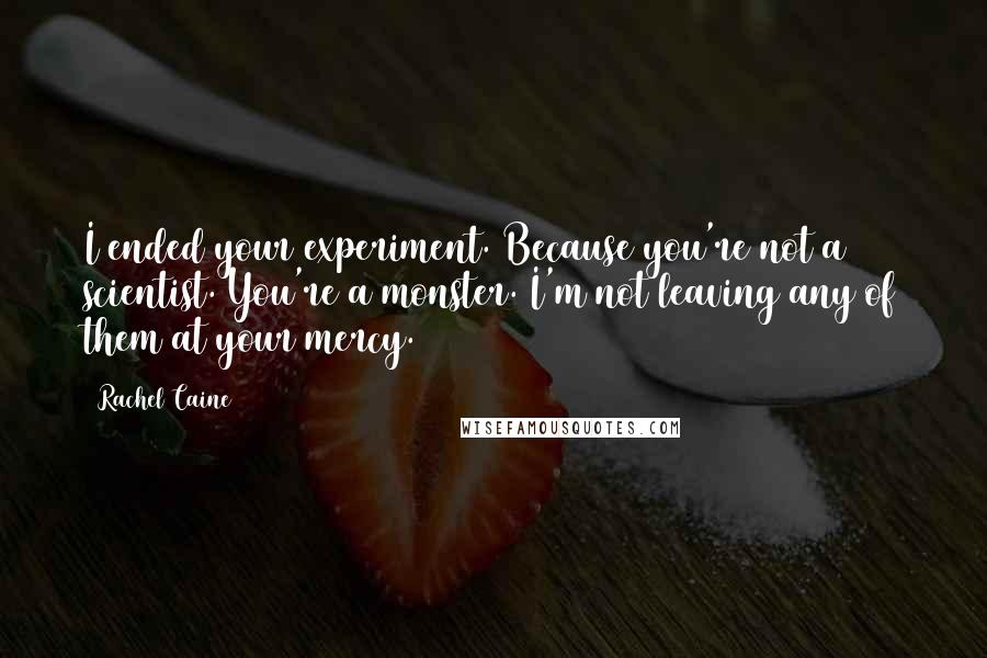 Rachel Caine quotes: I ended your experiment. Because you're not a scientist. You're a monster. I'm not leaving any of them at your mercy.