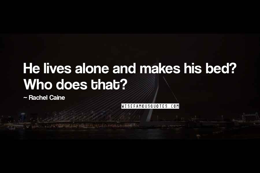 Rachel Caine quotes: He lives alone and makes his bed? Who does that?