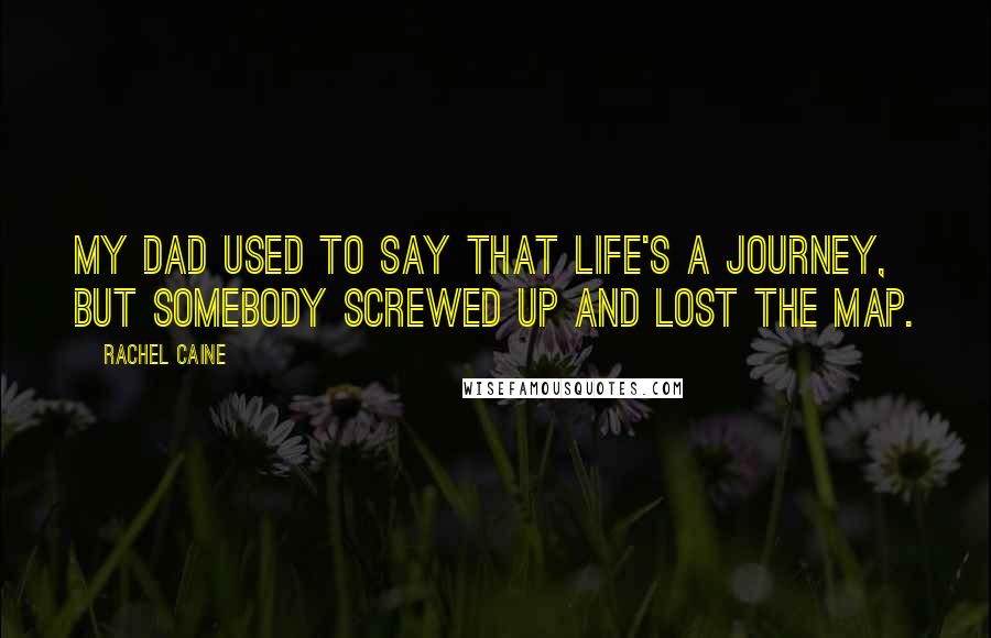 Rachel Caine quotes: My dad used to say that life's a journey, but somebody screwed up and lost the map.