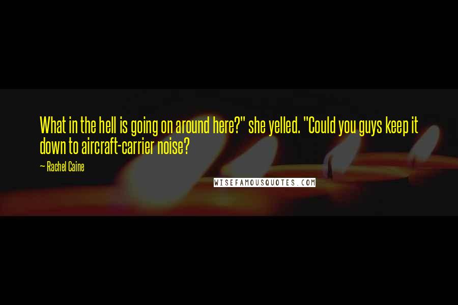 Rachel Caine quotes: What in the hell is going on around here?" she yelled. "Could you guys keep it down to aircraft-carrier noise?