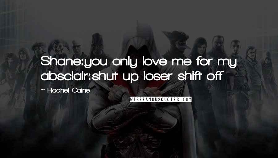 Rachel Caine quotes: Shane:you only love me for my absclair:shut up loser shift off