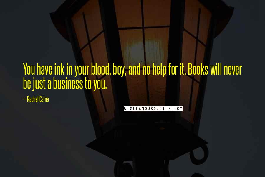 Rachel Caine quotes: You have ink in your blood, boy, and no help for it. Books will never be just a business to you.