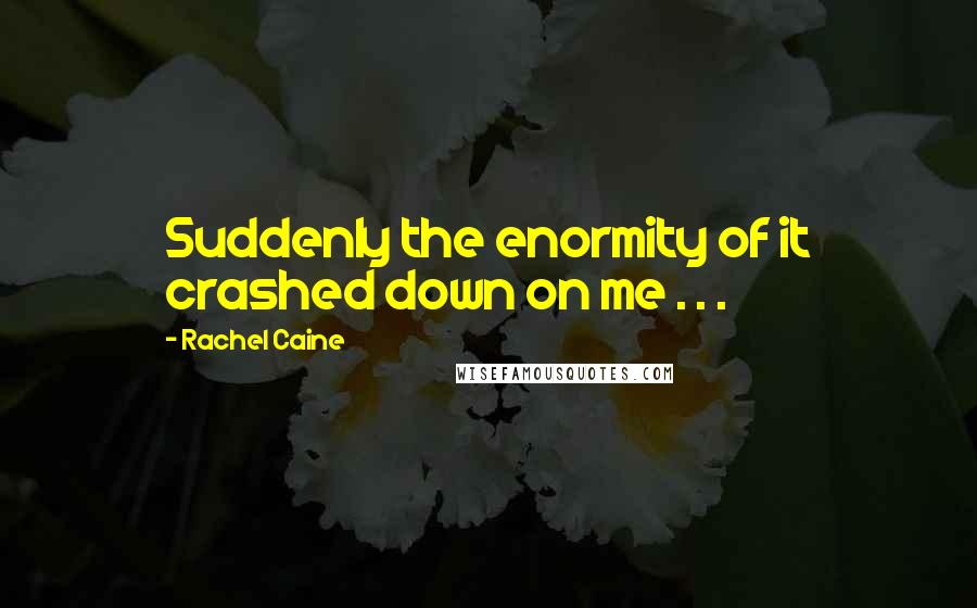 Rachel Caine quotes: Suddenly the enormity of it crashed down on me . . .