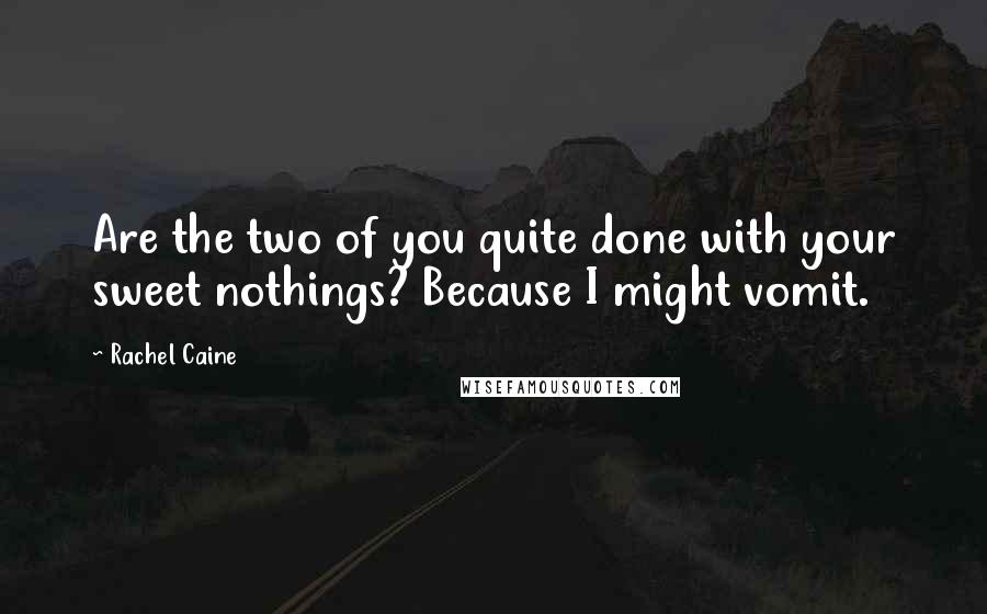 Rachel Caine quotes: Are the two of you quite done with your sweet nothings? Because I might vomit.