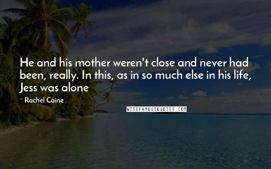 Rachel Caine quotes: He and his mother weren't close and never had been, really. In this, as in so much else in his life, Jess was alone
