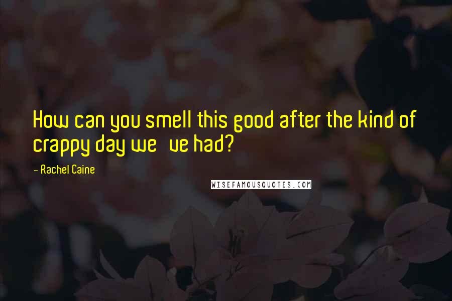 Rachel Caine quotes: How can you smell this good after the kind of crappy day we've had?
