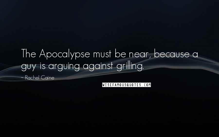Rachel Caine quotes: The Apocalypse must be near, because a guy is arguing against grilling.