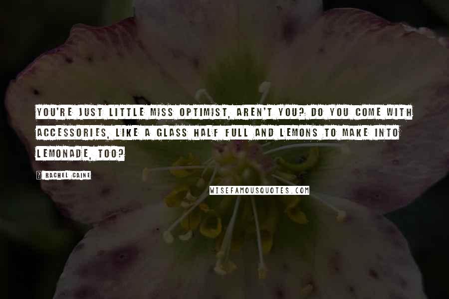 Rachel Caine quotes: You're just Little Miss Optimist, aren't you? Do you come with accessories, like a glass half full and lemons to make into lemonade, too?