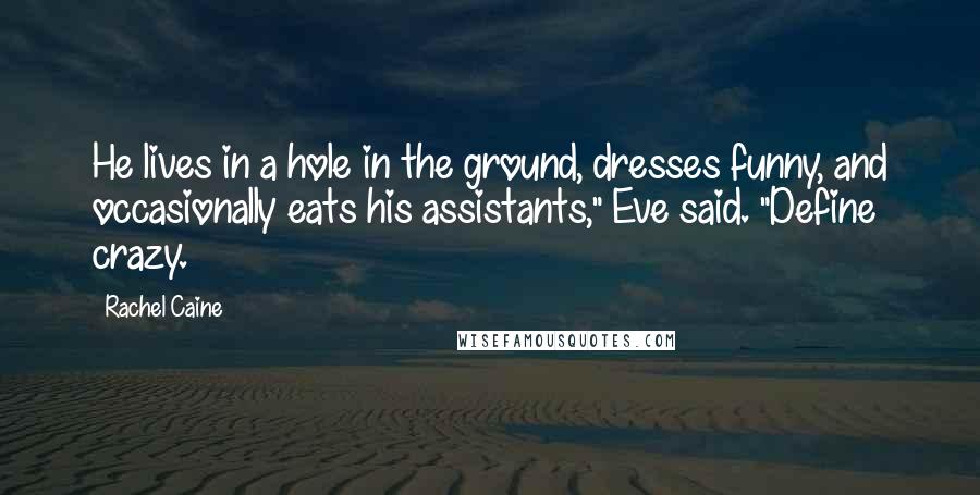 Rachel Caine quotes: He lives in a hole in the ground, dresses funny, and occasionally eats his assistants," Eve said. "Define crazy.