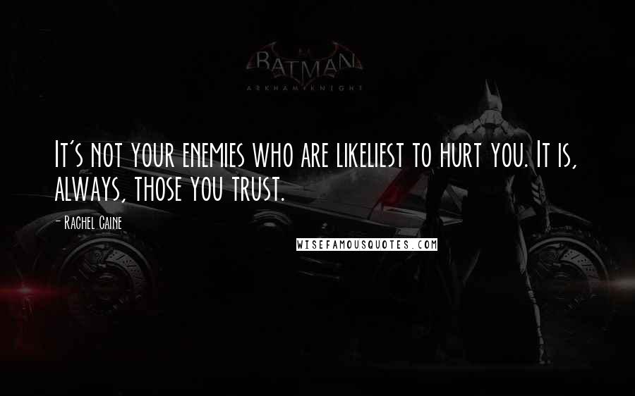 Rachel Caine quotes: It's not your enemies who are likeliest to hurt you. It is, always, those you trust.
