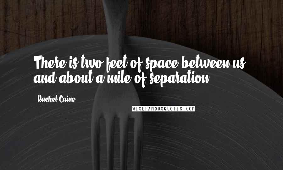 Rachel Caine quotes: There is two feet of space between us, and about a mile of separation.