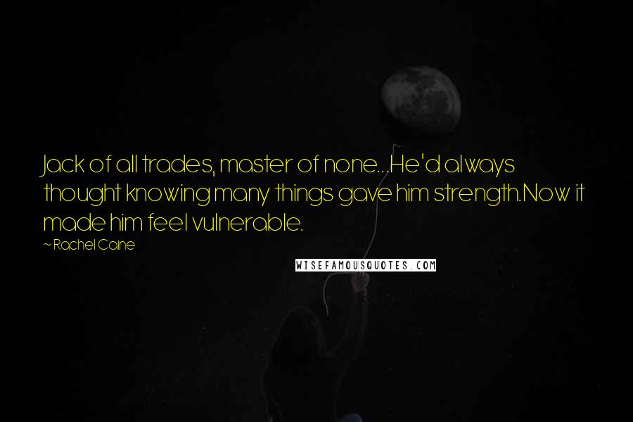 Rachel Caine quotes: Jack of all trades, master of none...He'd always thought knowing many things gave him strength.Now it made him feel vulnerable.