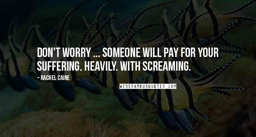 Rachel Caine quotes: Don't worry ... Someone will pay for your suffering. Heavily. With screaming.