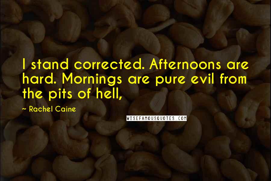 Rachel Caine quotes: I stand corrected. Afternoons are hard. Mornings are pure evil from the pits of hell,
