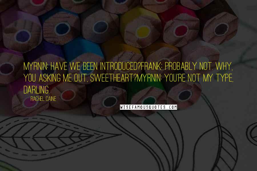 Rachel Caine quotes: Myrnin: Have we been introduced?Frank: Probably not. Why, you asking me out, sweetheart?Myrnin: You're not my type, darling.