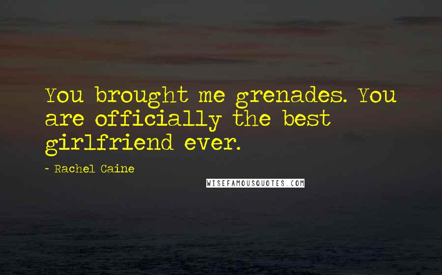 Rachel Caine quotes: You brought me grenades. You are officially the best girlfriend ever.