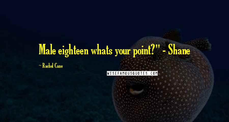 Rachel Cane quotes: Male eighteen whats your point?" - Shane