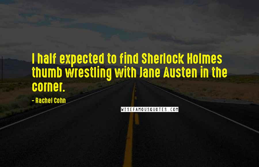 Rachel Cohn quotes: I half expected to find Sherlock Holmes thumb wrestling with Jane Austen in the corner.