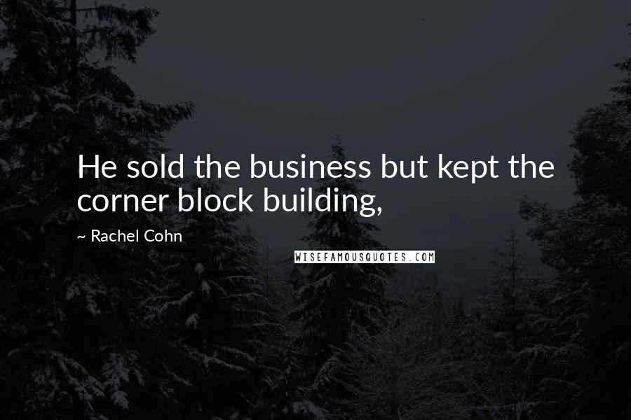 Rachel Cohn quotes: He sold the business but kept the corner block building,