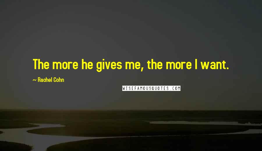 Rachel Cohn quotes: The more he gives me, the more I want.