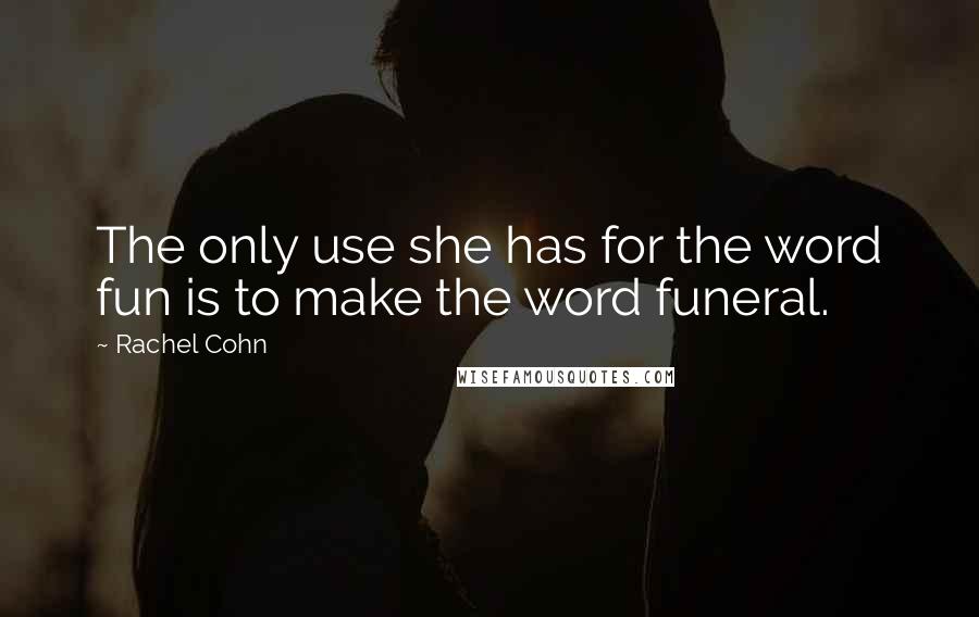 Rachel Cohn quotes: The only use she has for the word fun is to make the word funeral.