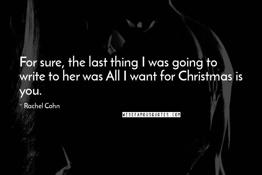 Rachel Cohn quotes: For sure, the last thing I was going to write to her was All I want for Christmas is you.