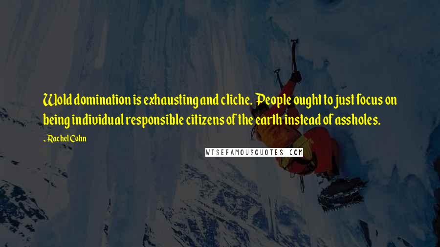 Rachel Cohn quotes: Wold domination is exhausting and cliche. People ought to just focus on being individual responsible citizens of the earth instead of assholes.