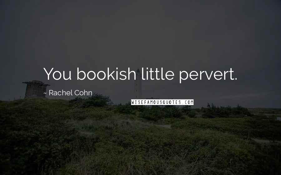 Rachel Cohn quotes: You bookish little pervert.
