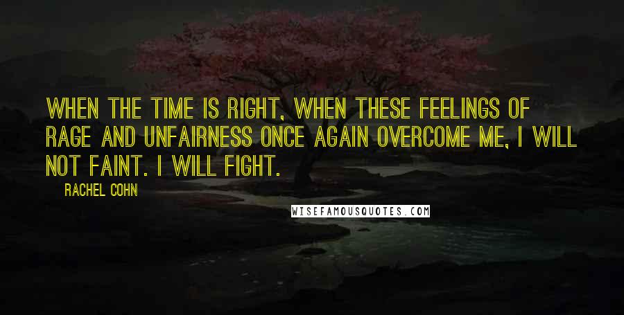 Rachel Cohn quotes: When the time is right, when these feelings of rage and unfairness once again overcome me, I will not faint. I will fight.
