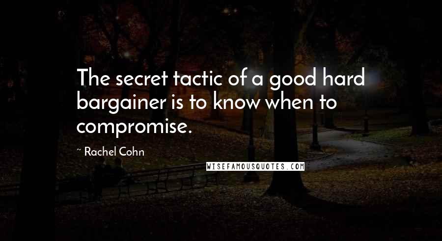 Rachel Cohn quotes: The secret tactic of a good hard bargainer is to know when to compromise.