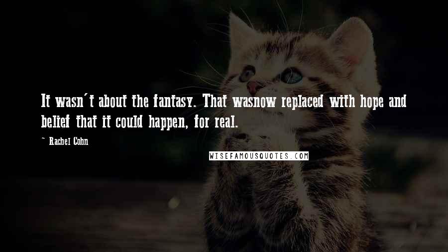 Rachel Cohn quotes: It wasn't about the fantasy. That wasnow replaced with hope and belief that it could happen, for real.