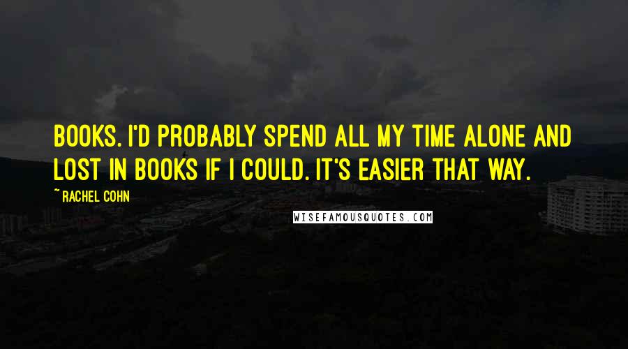 Rachel Cohn quotes: Books. I'd probably spend all my time alone and lost in books if I could. It's easier that way.