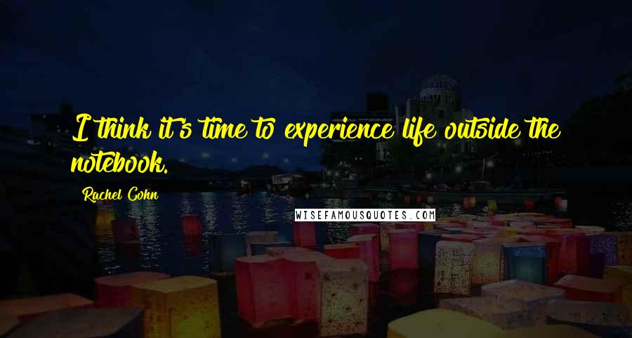 Rachel Cohn quotes: I think it's time to experience life outside the notebook.