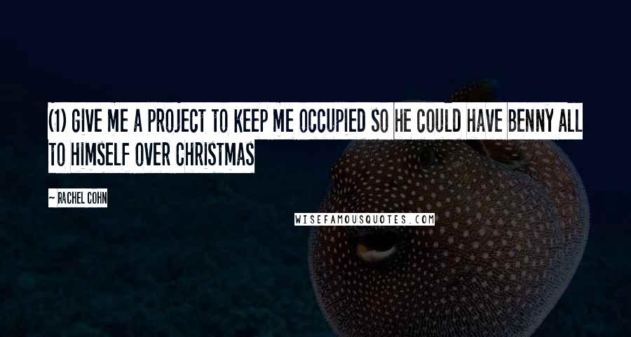 Rachel Cohn quotes: (1) give me a project to keep me occupied so he could have Benny all to himself over Christmas