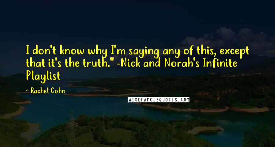 Rachel Cohn quotes: I don't know why I'm saying any of this, except that it's the truth." -Nick and Norah's Infinite Playlist