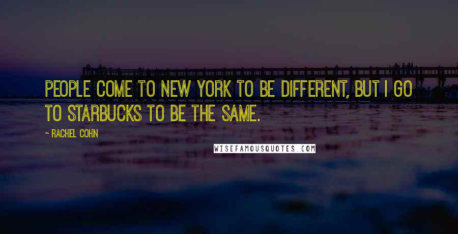 Rachel Cohn quotes: People come to New York to be different, but I go to Starbucks to be the same.