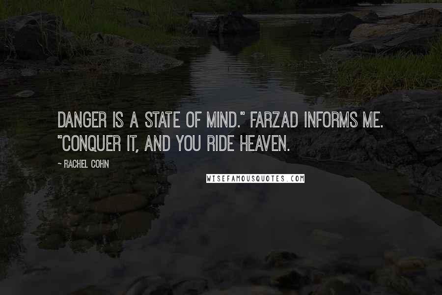Rachel Cohn quotes: Danger is a state of mind." Farzad informs me. "Conquer it, and you ride heaven.