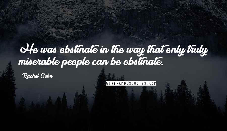 Rachel Cohn quotes: He was obstinate in the way that only truly miserable people can be obstinate.