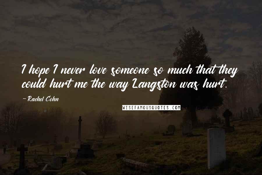 Rachel Cohn quotes: I hope I never love someone so much that they could hurt me the way Langston was hurt.