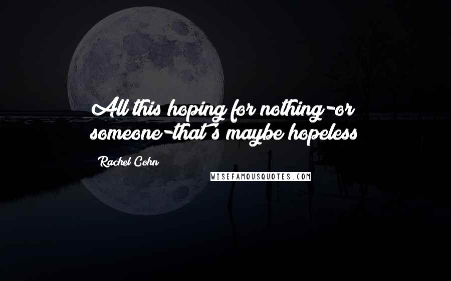Rachel Cohn quotes: All this hoping for nothing-or someone-that's maybe hopeless